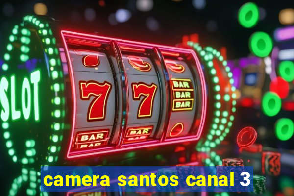 camera santos canal 3